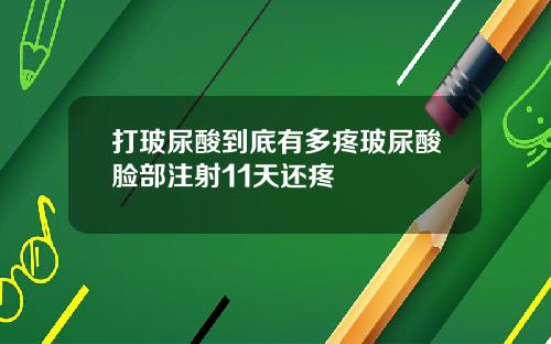 打玻尿酸到底有多疼玻尿酸脸部注射11天还疼