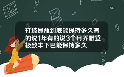 打玻尿酸到底能保持多久有的说1年有的说3个月乔雅登极致丰下巴能保持多久