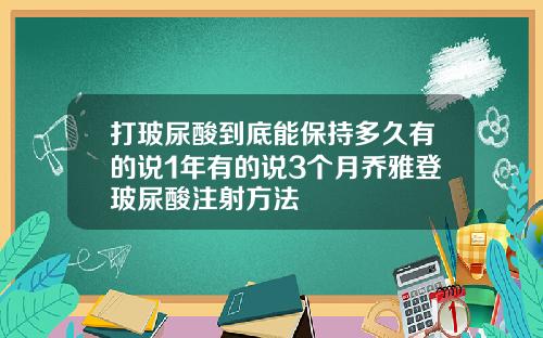 打玻尿酸到底能保持多久有的说1年有的说3个月乔雅登玻尿酸注射方法