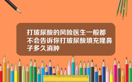 打玻尿酸的风险医生一般都不会告诉你打玻尿酸填充隆鼻子多久消肿