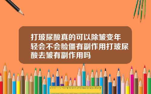 打玻尿酸真的可以除皱变年轻会不会脸僵有副作用打玻尿酸去皱有副作用吗