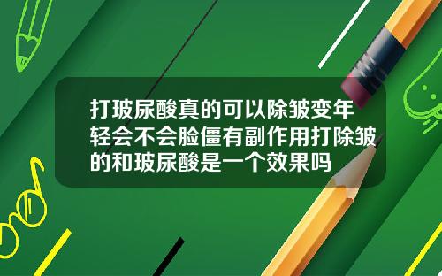 打玻尿酸真的可以除皱变年轻会不会脸僵有副作用打除皱的和玻尿酸是一个效果吗