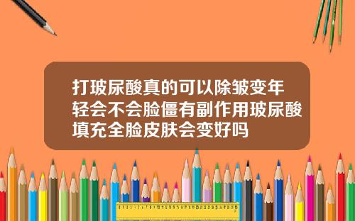打玻尿酸真的可以除皱变年轻会不会脸僵有副作用玻尿酸填充全脸皮肤会变好吗