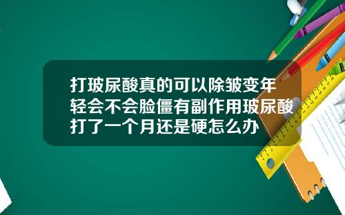 打玻尿酸真的可以除皱变年轻会不会脸僵有副作用玻尿酸打了一个月还是硬怎么办
