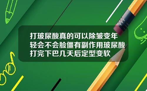 打玻尿酸真的可以除皱变年轻会不会脸僵有副作用玻尿酸打完下巴几天后定型变软