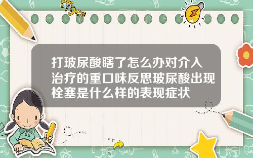 打玻尿酸瞎了怎么办对介入治疗的重口味反思玻尿酸出现栓塞是什么样的表现症状