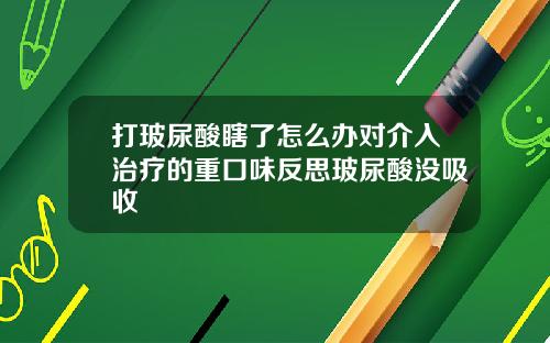 打玻尿酸瞎了怎么办对介入治疗的重口味反思玻尿酸没吸收