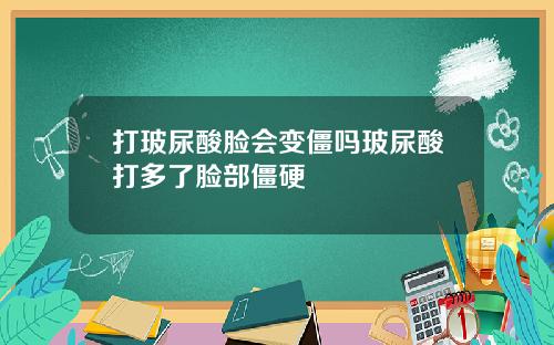 打玻尿酸脸会变僵吗玻尿酸打多了脸部僵硬