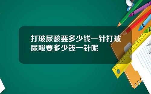 打玻尿酸要多少钱一针打玻尿酸要多少钱一针呢