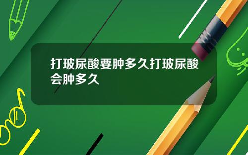 打玻尿酸要肿多久打玻尿酸会肿多久