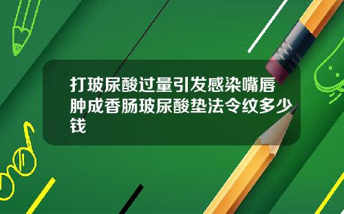 打玻尿酸过量引发感染嘴唇肿成香肠玻尿酸垫法令纹多少钱
