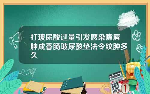 打玻尿酸过量引发感染嘴唇肿成香肠玻尿酸垫法令纹肿多久