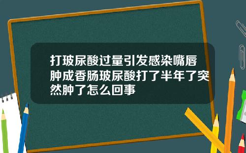 打玻尿酸过量引发感染嘴唇肿成香肠玻尿酸打了半年了突然肿了怎么回事