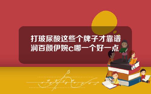 打玻尿酸这些个牌子才靠谱润百颜伊婉c哪一个好一点