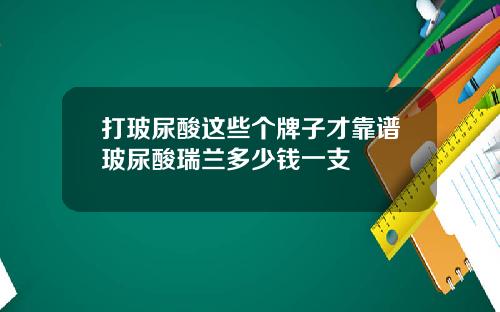 打玻尿酸这些个牌子才靠谱玻尿酸瑞兰多少钱一支