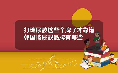 打玻尿酸这些个牌子才靠谱韩国玻尿酸品牌有哪些