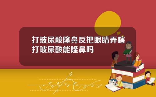 打玻尿酸隆鼻反把眼睛弄瞎打玻尿酸能隆鼻吗