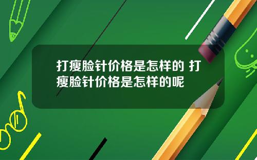 打瘦脸针价格是怎样的 打瘦脸针价格是怎样的呢