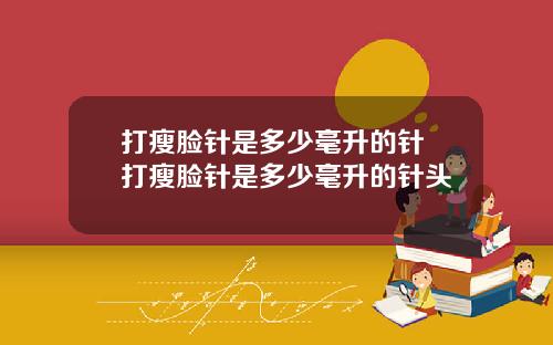 打瘦脸针是多少毫升的针 打瘦脸针是多少毫升的针头