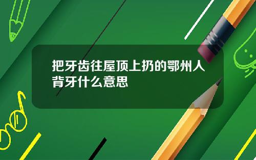 把牙齿往屋顶上扔的鄂州人背牙什么意思
