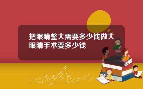 把眼睛整大需要多少钱做大眼睛手术要多少钱