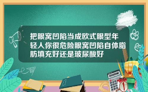把眼窝凹陷当成欧式眼型年轻人你很危险眼窝凹陷自体脂肪填充好还是玻尿酸好