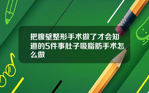 把腹壁整形手术做了才会知道的5件事肚子吸脂肪手术怎么做
