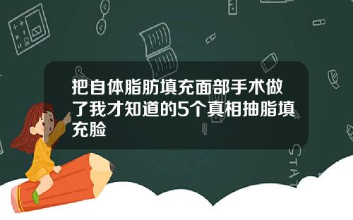 把自体脂肪填充面部手术做了我才知道的5个真相抽脂填充脸