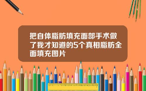 把自体脂肪填充面部手术做了我才知道的5个真相脂肪全面填充图片
