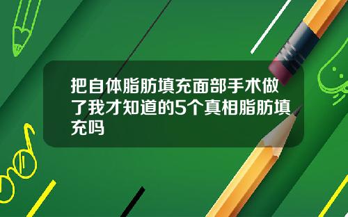 把自体脂肪填充面部手术做了我才知道的5个真相脂肪填充吗