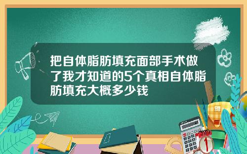 把自体脂肪填充面部手术做了我才知道的5个真相自体脂肪填充大概多少钱