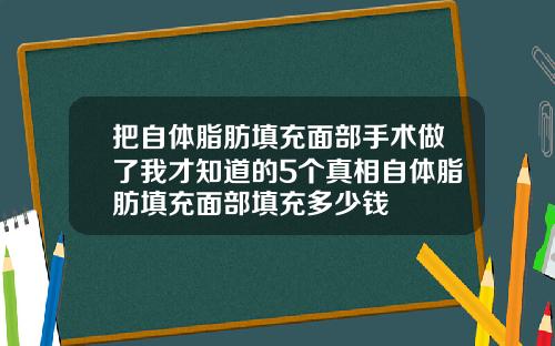 把自体脂肪填充面部手术做了我才知道的5个真相自体脂肪填充面部填充多少钱
