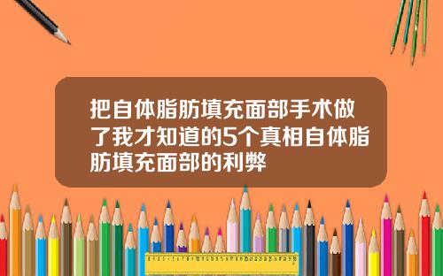 把自体脂肪填充面部手术做了我才知道的5个真相自体脂肪填充面部的利弊