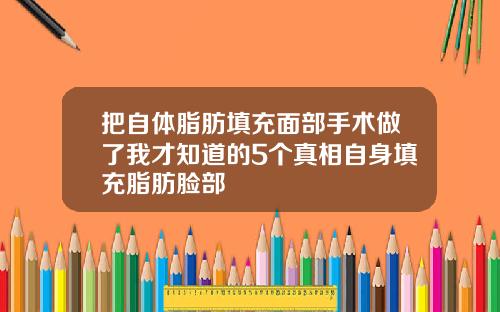 把自体脂肪填充面部手术做了我才知道的5个真相自身填充脂肪脸部
