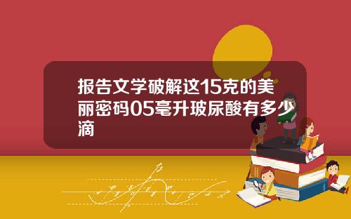 报告文学破解这15克的美丽密码05毫升玻尿酸有多少滴