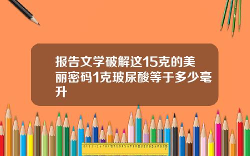 报告文学破解这15克的美丽密码1克玻尿酸等于多少毫升