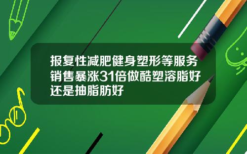 报复性减肥健身塑形等服务销售暴涨31倍做酷塑溶脂好还是抽脂肪好