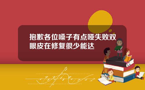 抱歉各位嗓子有点哑失败双眼皮在修复很少能达