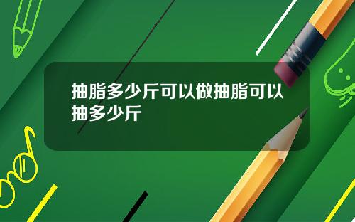抽脂多少斤可以做抽脂可以抽多少斤