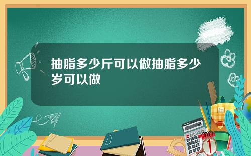 抽脂多少斤可以做抽脂多少岁可以做