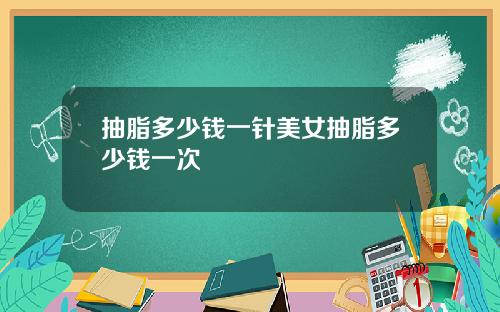 抽脂多少钱一针美女抽脂多少钱一次