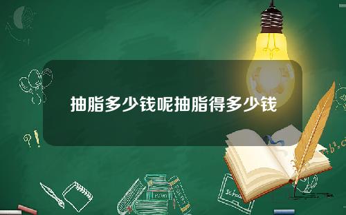 抽脂多少钱呢抽脂得多少钱