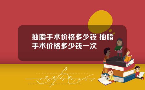 抽脂手术价格多少钱 抽脂手术价格多少钱一次