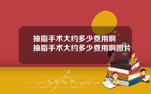 抽脂手术大约多少费用啊 抽脂手术大约多少费用啊图片