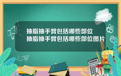 抽脂抽手臂包括哪些部位 抽脂抽手臂包括哪些部位图片