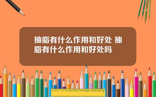 抽脂有什么作用和好处 抽脂有什么作用和好处吗