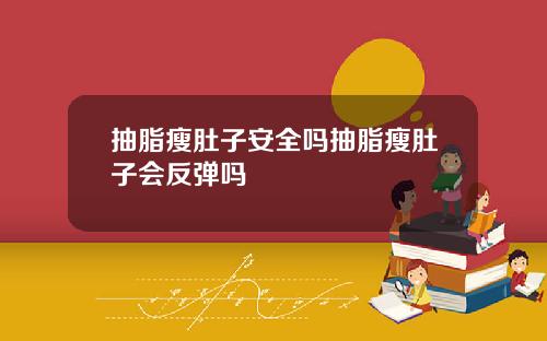 抽脂瘦肚子安全吗抽脂瘦肚子会反弹吗