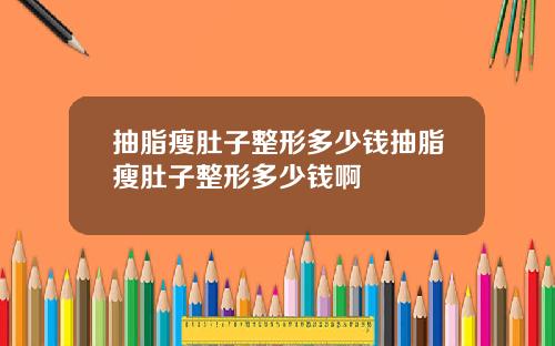 抽脂瘦肚子整形多少钱抽脂瘦肚子整形多少钱啊