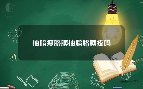 抽脂瘦胳膊抽脂胳膊疼吗