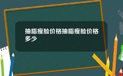 抽脂瘦脸价格抽脂瘦脸价格多少